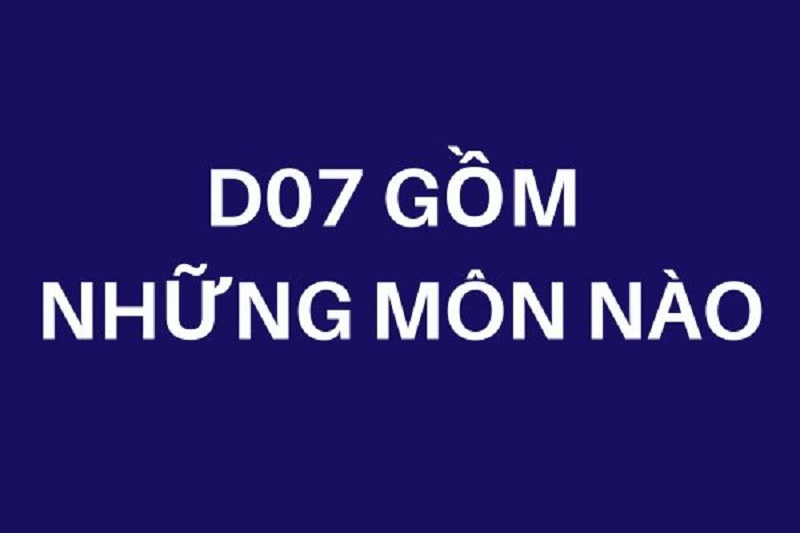 D07 gồm những môn nào? Cơ hội nghề nghiệp sau khi ra trường