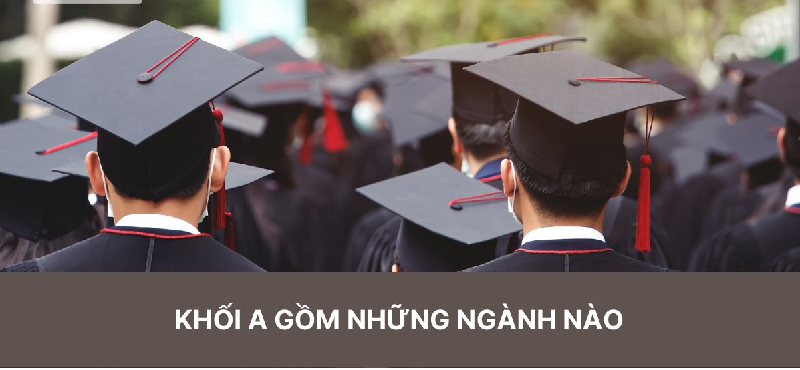 Tổng hợp thông tin về khối A gồm những môn nào, ngành nào?