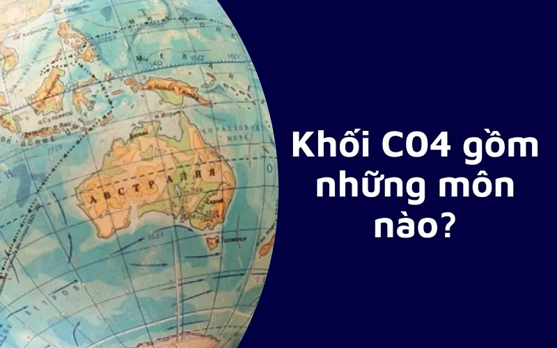 C04 gồm những môn nào? Những thông tin cần biết về khối C04